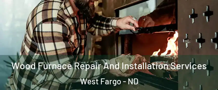  Wood Furnace Repair And Installation Services West Fargo - ND